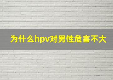 为什么hpv对男性危害不大