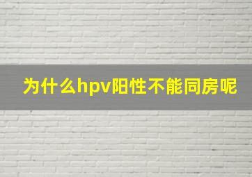 为什么hpv阳性不能同房呢