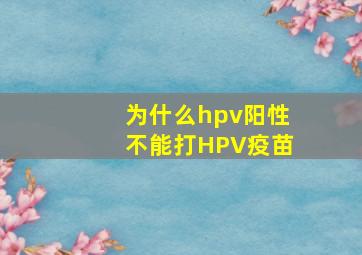 为什么hpv阳性不能打HPV疫苗