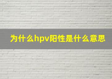 为什么hpv阳性是什么意思