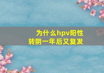 为什么hpv阳性转阴一年后又复发