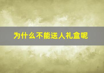 为什么不能送人礼盒呢