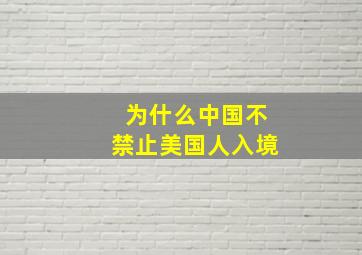 为什么中国不禁止美国人入境