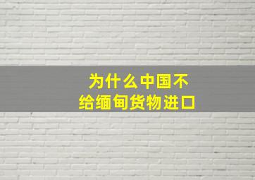 为什么中国不给缅甸货物进口