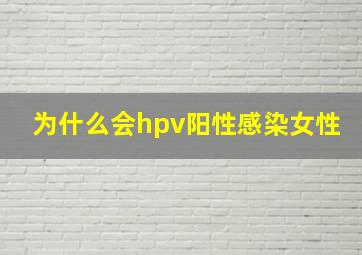 为什么会hpv阳性感染女性