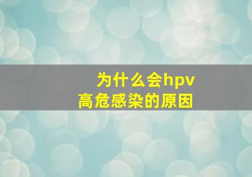 为什么会hpv高危感染的原因