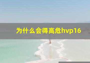 为什么会得高危hvp16