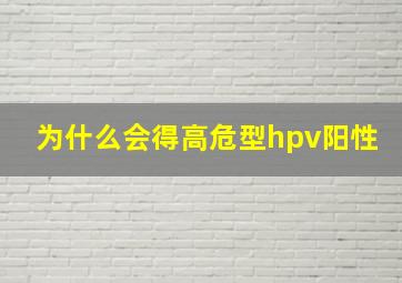 为什么会得高危型hpv阳性