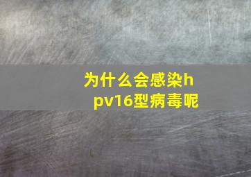 为什么会感染hpv16型病毒呢