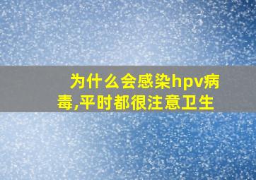 为什么会感染hpv病毒,平时都很注意卫生