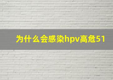 为什么会感染hpv高危51