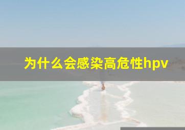 为什么会感染高危性hpv