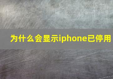 为什么会显示iphone已停用