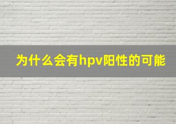 为什么会有hpv阳性的可能