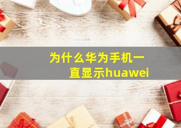 为什么华为手机一直显示huawei