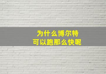 为什么博尔特可以跑那么快呢