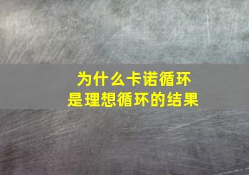 为什么卡诺循环是理想循环的结果