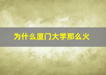 为什么厦门大学那么火