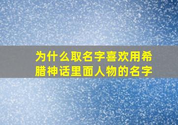 为什么取名字喜欢用希腊神话里面人物的名字