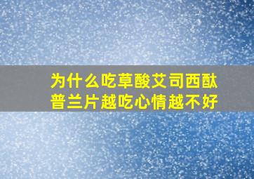 为什么吃草酸艾司西酞普兰片越吃心情越不好