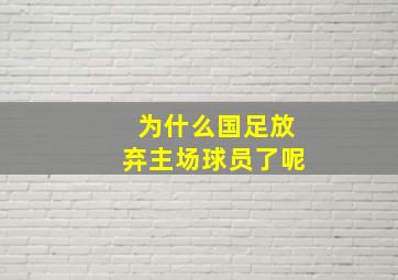 为什么国足放弃主场球员了呢