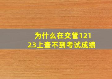 为什么在交管12123上查不到考试成绩