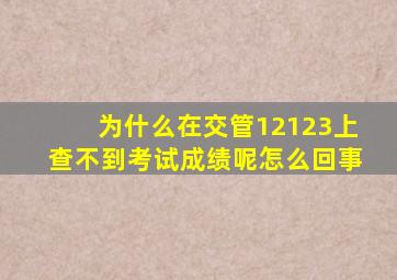 为什么在交管12123上查不到考试成绩呢怎么回事