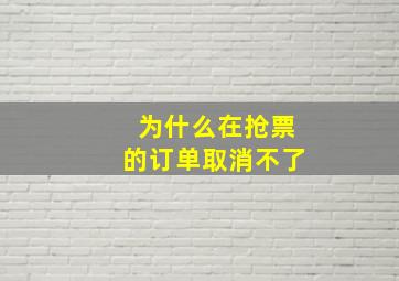 为什么在抢票的订单取消不了