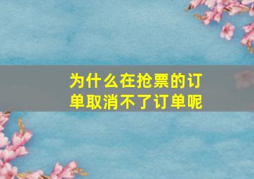 为什么在抢票的订单取消不了订单呢