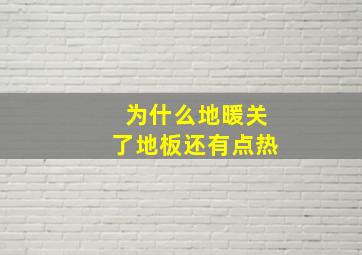 为什么地暖关了地板还有点热