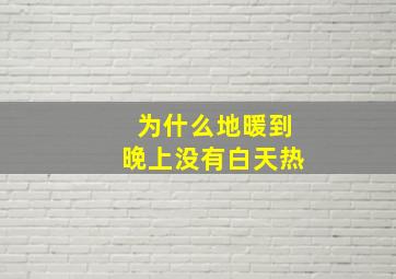 为什么地暖到晚上没有白天热