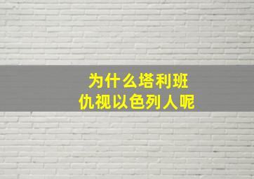 为什么塔利班仇视以色列人呢