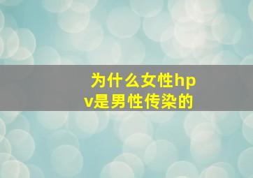 为什么女性hpv是男性传染的