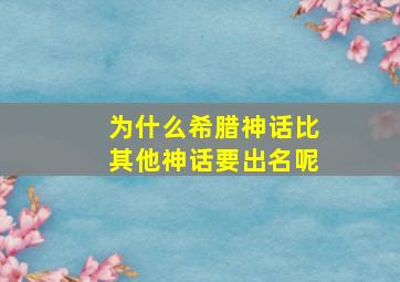 为什么希腊神话比其他神话要出名呢