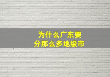 为什么广东要分那么多地级市