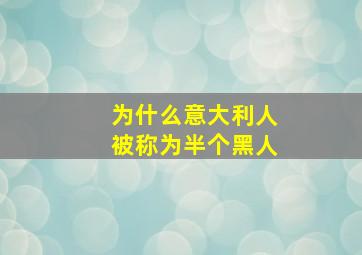 为什么意大利人被称为半个黑人