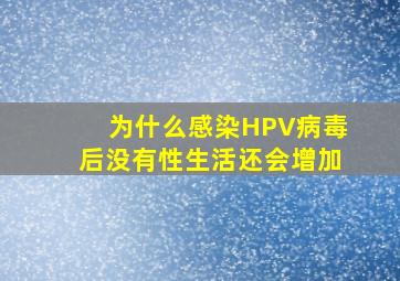 为什么感染HPV病毒后没有性生活还会增加