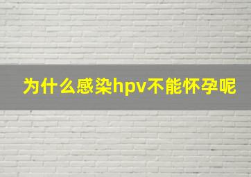 为什么感染hpv不能怀孕呢