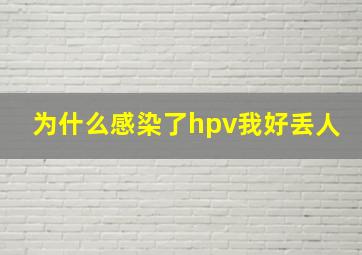 为什么感染了hpv我好丢人