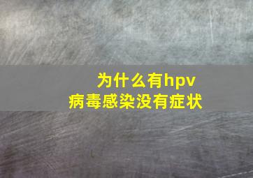 为什么有hpv病毒感染没有症状