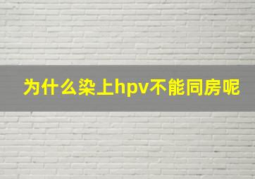 为什么染上hpv不能同房呢