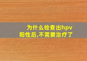 为什么检查出hpv阳性后,不需要治疗了