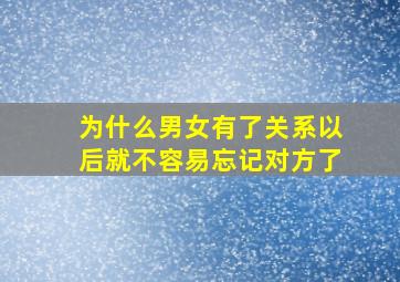 为什么男女有了关系以后就不容易忘记对方了