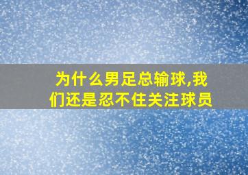 为什么男足总输球,我们还是忍不住关注球员