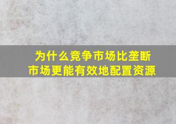 为什么竞争市场比垄断市场更能有效地配置资源