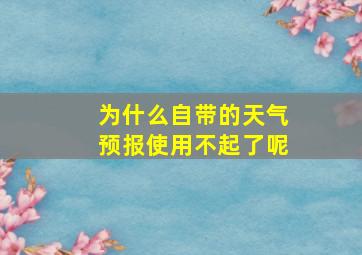 为什么自带的天气预报使用不起了呢