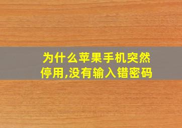 为什么苹果手机突然停用,没有输入错密码