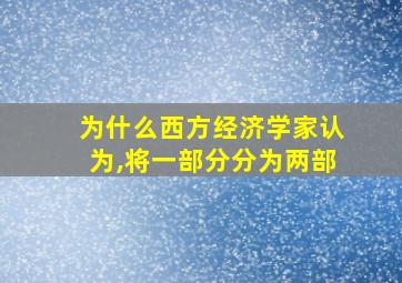 为什么西方经济学家认为,将一部分分为两部