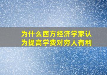 为什么西方经济学家认为提高学费对穷人有利