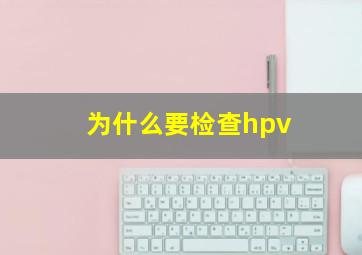 为什么要检查hpv